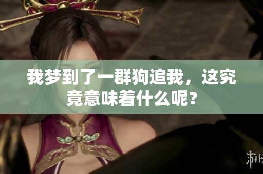 我梦到了一群狗追我，这究竟意味着什么呢？