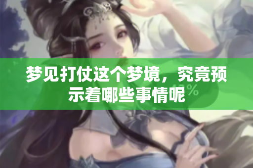 梦见打仗这个梦境，究竟预示着哪些事情呢