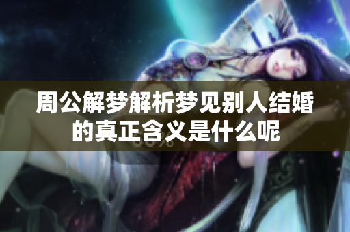 周公解梦解析梦见别人结婚的真正含义是什么呢