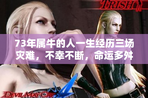 73年属牛的人一生经历三场灾难，不幸不断，命运多舛