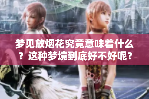 梦见放烟花究竟意味着什么？这种梦境到底好不好呢？