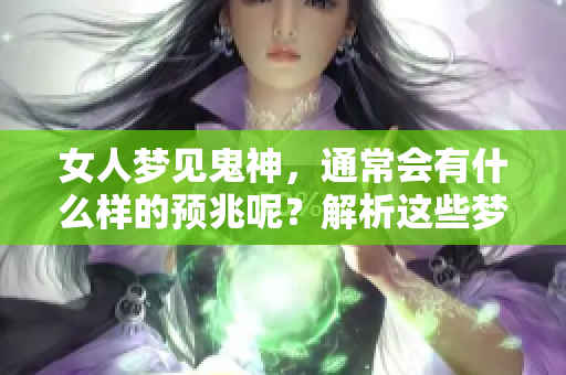 女人梦见鬼神，通常会有什么样的预兆呢？解析这些梦境的深层含义。