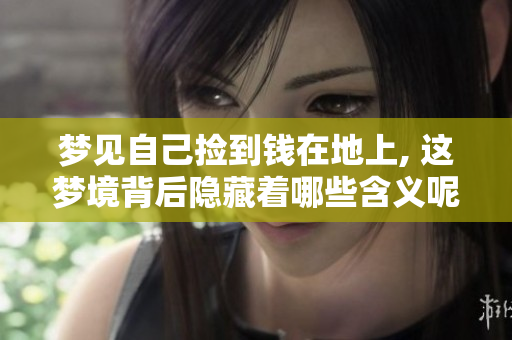 梦见自己捡到钱在地上, 这梦境背后隐藏着哪些含义呢