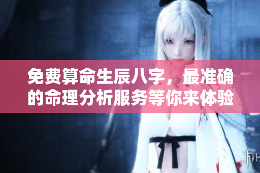免费算命生辰八字，最准确的命理分析服务等你来体验