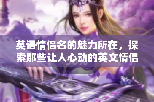 英语情侣名的魅力所在，探索那些让人心动的英文情侣名称