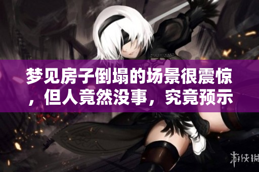 梦见房子倒塌的场景很震惊，但人竟然没事，究竟预示着什么呢