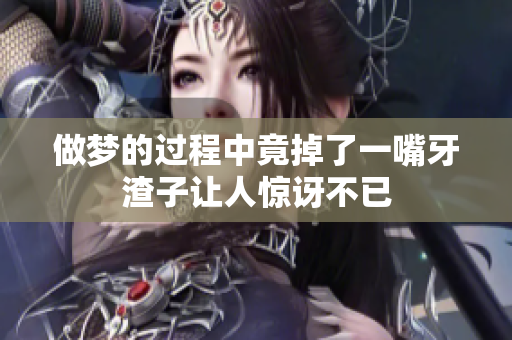 做梦的过程中竟掉了一嘴牙渣子让人惊讶不已