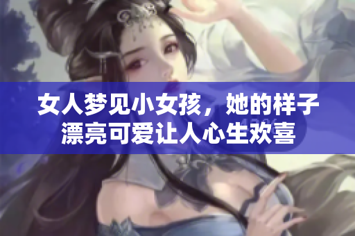 女人梦见小女孩，她的样子漂亮可爱让人心生欢喜