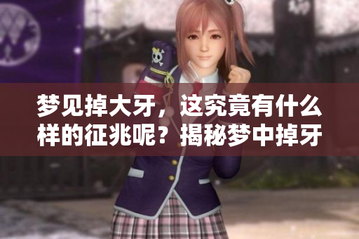 梦见掉大牙，这究竟有什么样的征兆呢？揭秘梦中掉牙的深层含义