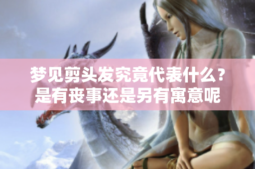 梦见剪头发究竟代表什么？是有丧事还是另有寓意呢