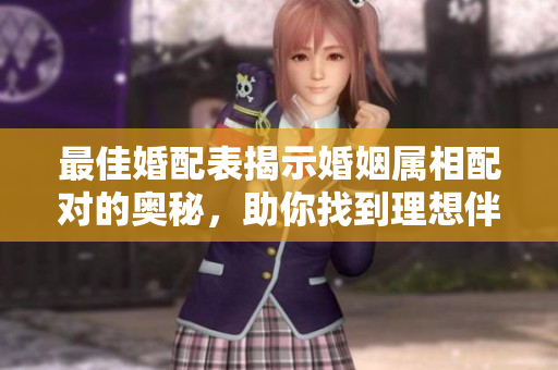 最佳婚配表揭示婚姻属相配对的奥秘，助你找到理想伴侣