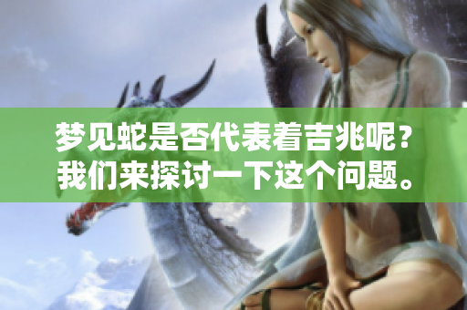 梦见蛇是否代表着吉兆呢？我们来探讨一下这个问题。