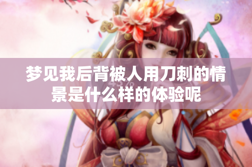 梦见我后背被人用刀刺的情景是什么样的体验呢