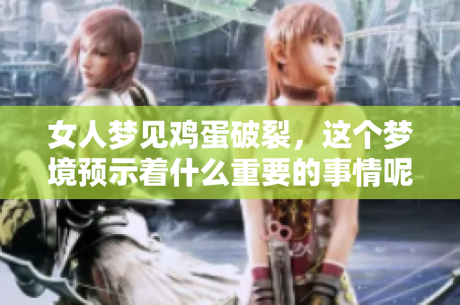 女人梦见鸡蛋破裂，这个梦境预示着什么重要的事情呢