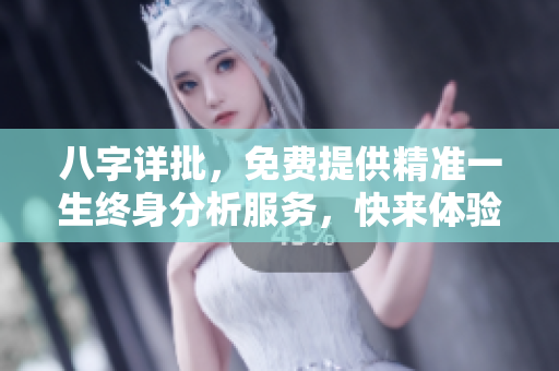 八字详批，免费提供精准一生终身分析服务，快来体验！