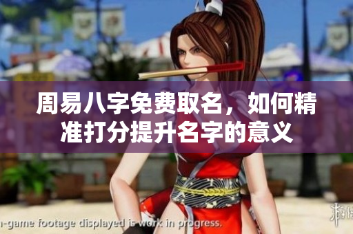 周易八字免费取名，如何精准打分提升名字的意义