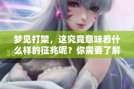梦见打架，这究竟意味着什么样的征兆呢？你需要了解一下。