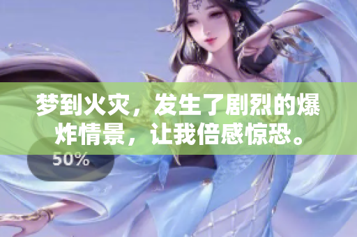 梦到火灾，发生了剧烈的爆炸情景，让我倍感惊恐。