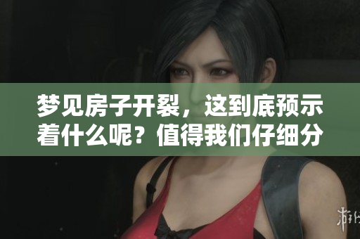 梦见房子开裂，这到底预示着什么呢？值得我们仔细分析和思考。