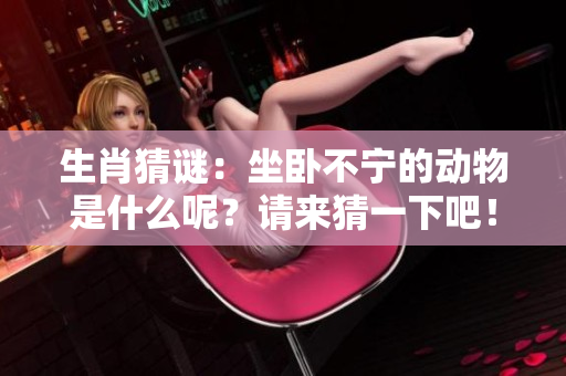 生肖猜谜：坐卧不宁的动物是什么呢？请来猜一下吧！
