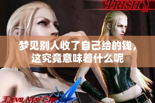 梦见别人收了自己给的钱，这究竟意味着什么呢