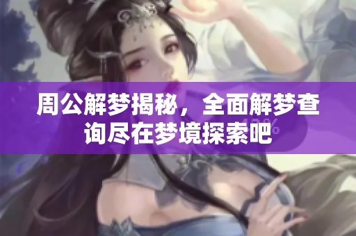 周公解梦揭秘，全面解梦查询尽在梦境探索吧