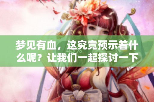 梦见有血，这究竟预示着什么呢？让我们一起探讨一下这个梦境的寓意。