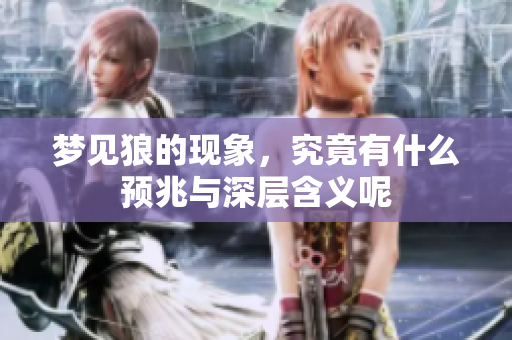 梦见狼的现象，究竟有什么预兆与深层含义呢