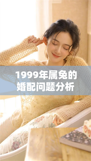 1999年属兔的婚配问题分析，与属兔人的婚姻建议分享