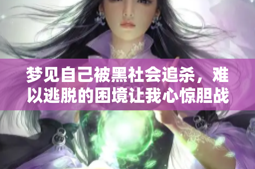 梦见自己被黑社会追杀，难以逃脱的困境让我心惊胆战