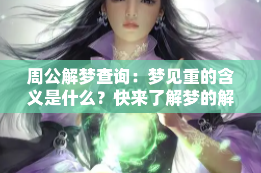 周公解梦查询：梦见重的含义是什么？快来了解梦的解析吧！