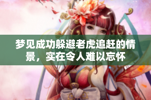 梦见成功躲避老虎追赶的情景，实在令人难以忘怀
