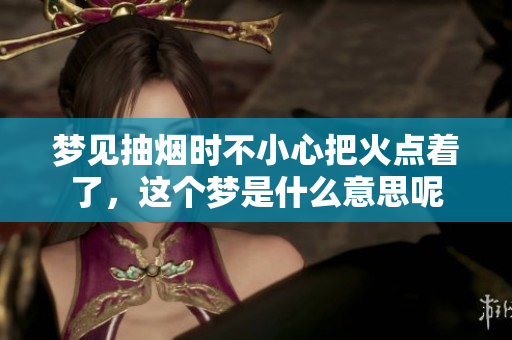 梦见抽烟时不小心把火点着了，这个梦是什么意思呢