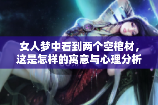 女人梦中看到两个空棺材，这是怎样的寓意与心理分析呢