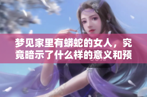 梦见家里有蟒蛇的女人，究竟暗示了什么样的意义和预兆呢