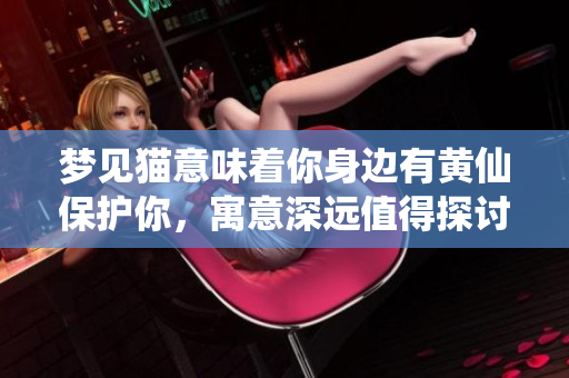 梦见猫意味着你身边有黄仙保护你，寓意深远值得探讨。