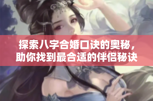 探索八字合婚口诀的奥秘，助你找到最合适的伴侣秘诀