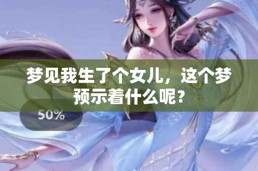 梦见我生了个女儿，这个梦预示着什么呢？