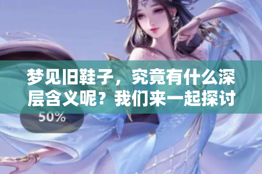 梦见旧鞋子，究竟有什么深层含义呢？我们来一起探讨一下！