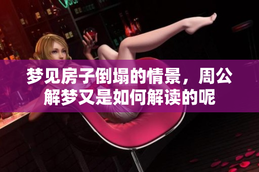 梦见房子倒塌的情景，周公解梦又是如何解读的呢