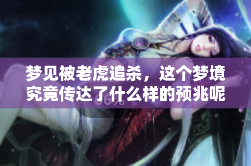 梦见被老虎追杀，这个梦境究竟传达了什么样的预兆呢