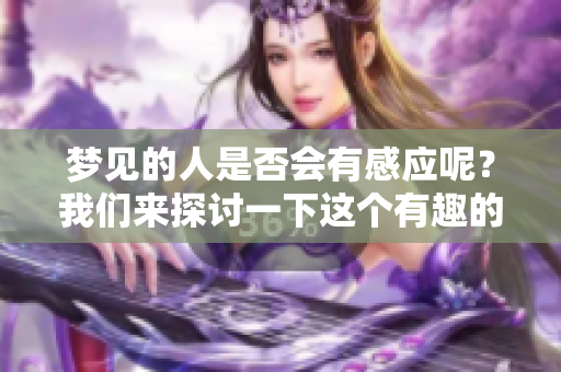 梦见的人是否会有感应呢？我们来探讨一下这个有趣的话题。