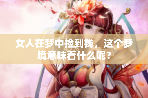 女人在梦中捡到钱，这个梦境意味着什么呢？
