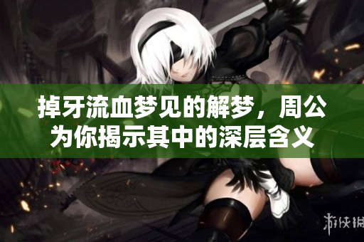 掉牙流血梦见的解梦，周公为你揭示其中的深层含义