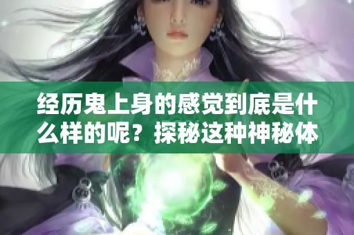 经历鬼上身的感觉到底是什么样的呢？探秘这种神秘体验的真实感受