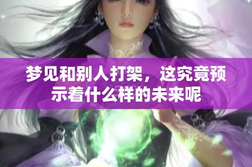 梦见和别人打架，这究竟预示着什么样的未来呢