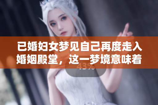 已婚妇女梦见自己再度走入婚姻殿堂，这一梦境意味着什么呢