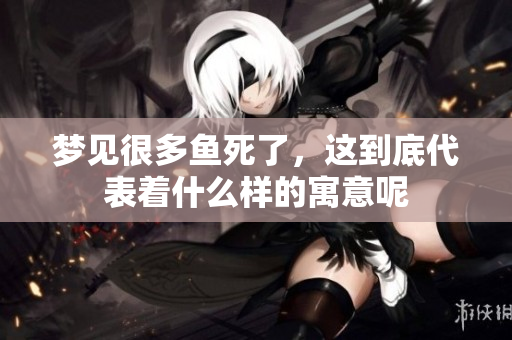 梦见很多鱼死了，这到底代表着什么样的寓意呢