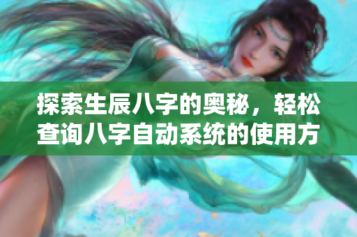 探索生辰八字的奥秘，轻松查询八字自动系统的使用方法