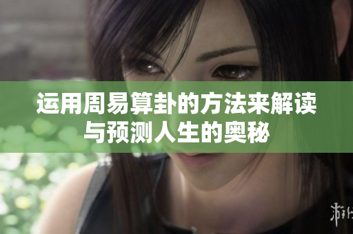 运用周易算卦的方法来解读与预测人生的奥秘